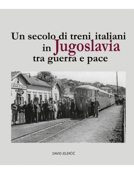 Un secolo di treni italiani in Jugoslavia tra guerra e pace