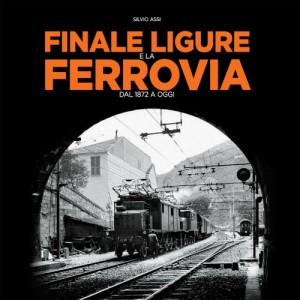Finale Ligure e la ferrovia dal 1872 a oggi