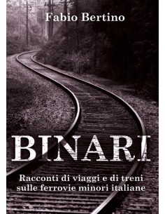 Binari. Racconti di viaggi e di treni sulle ferrovie...