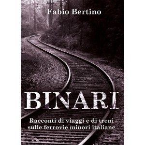 Binari. Racconti di viaggi e di treni sulle ferrovie minori italiane