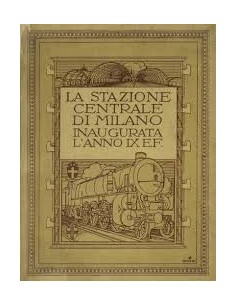 La Stazione Centrale di Milano. Inaugurata l'anno IX - E.F.